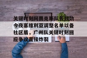 开云平台登录入口 -关键时刻阿贾克斯队长鼓劲今夜塞维利亚调整名单以备社区盾，广州队关键时刻回应争议直接炸裂的简单介绍